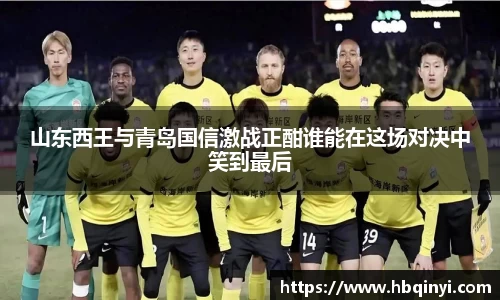 山东西王与青岛国信激战正酣谁能在这场对决中笑到最后