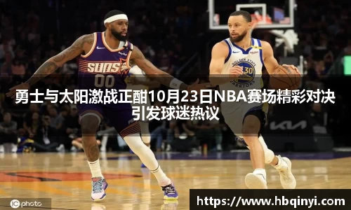 勇士与太阳激战正酣10月23日NBA赛场精彩对决引发球迷热议
